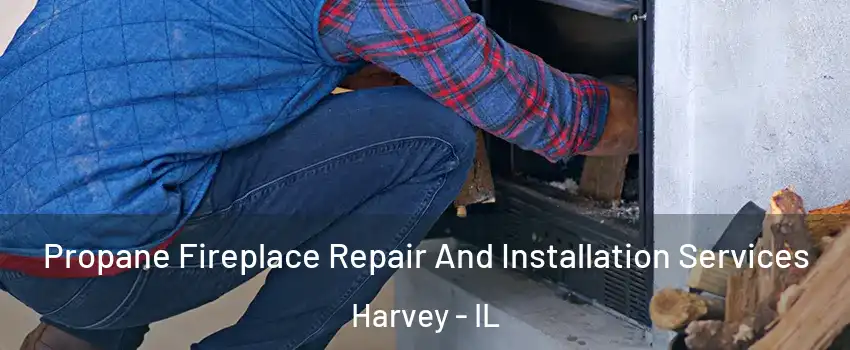  Propane Fireplace Repair And Installation Services Harvey - IL