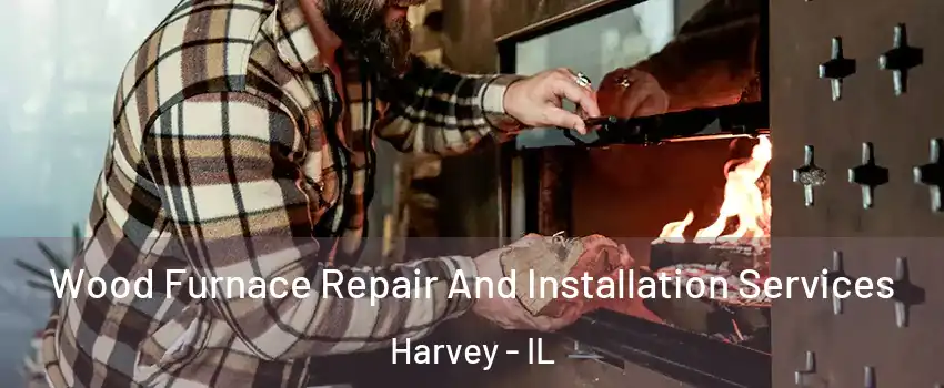  Wood Furnace Repair And Installation Services Harvey - IL